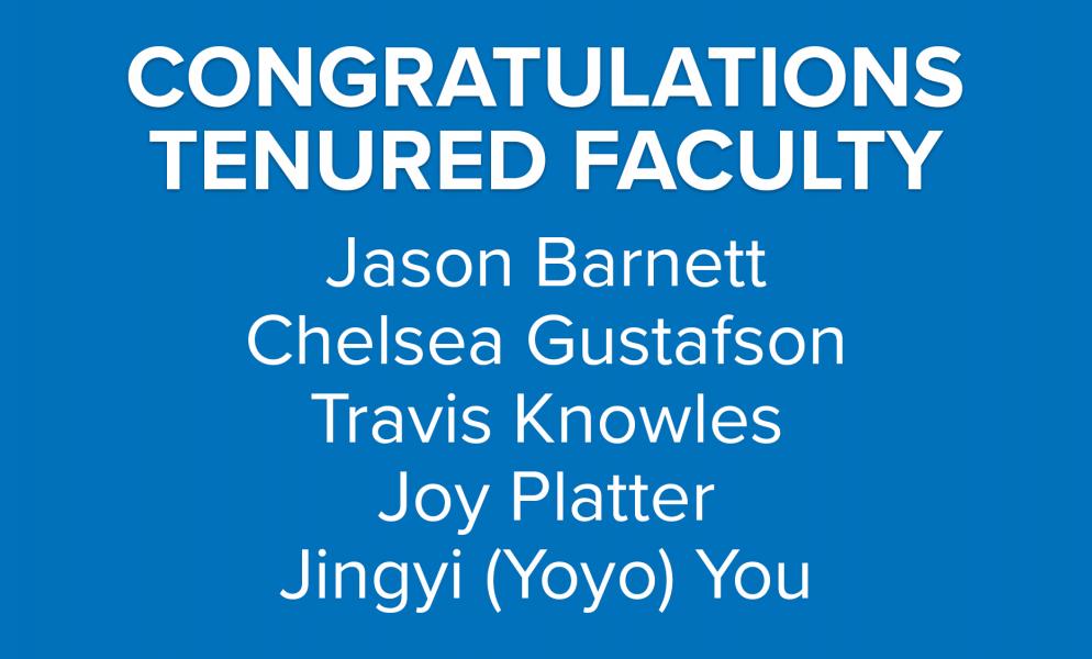 Congratulations Tenured Faculty: Jason Barnett, Chelsea Gustafson, Travis Knowles, Joy Platter, and Jingyi (Yoyo) You
